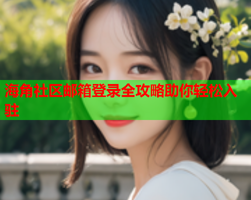 海角社区邮箱登录全攻略助你轻松入驻  第1张