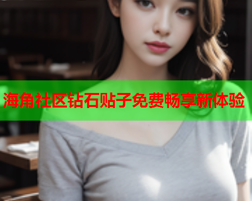 海角社区钻石贴子免费畅享新体验  第1张