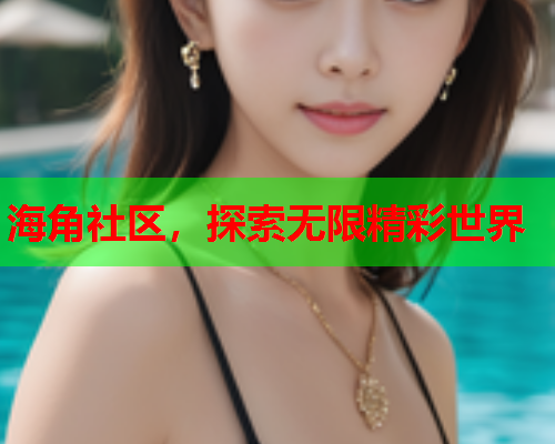 海角社区，探索无限精彩世界  第1张