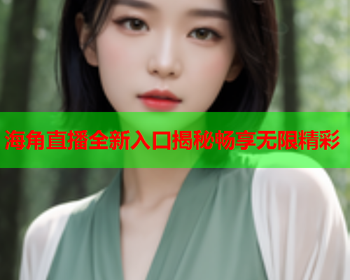 海角直播全新入口揭秘畅享无限精彩  第1张
