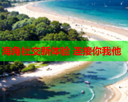 海角社交新体验 连接你我他  第1张