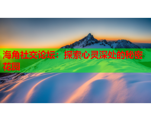 海角社交论坛：探索心灵深处的秘密花园  第1张