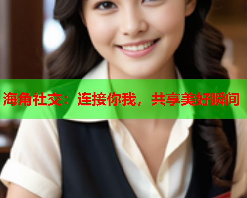 海角社交：连接你我，共享美好瞬间  第1张