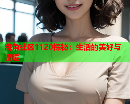 海角社区1120探秘：生活的美好与温暖  第1张
