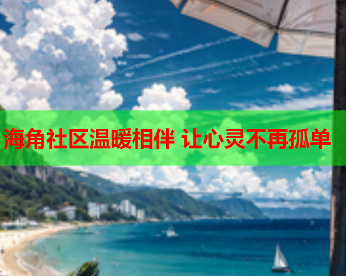 海角社区温暖相伴 让心灵不再孤单  第1张