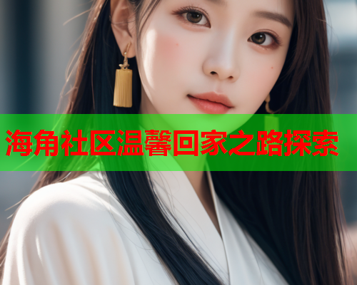 海角社区温馨回家之路探索  第1张