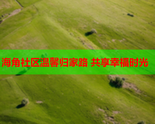 海角社区温馨归家路 共享幸福时光  第1张