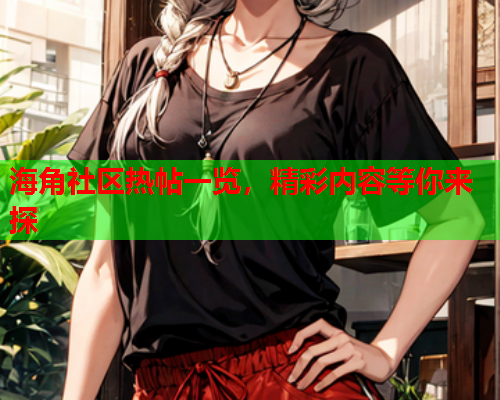 海角社区热帖一览，精彩内容等你来探  第1张