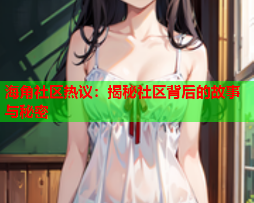 海角社区热议：揭秘社区背后的故事与秘密  第1张