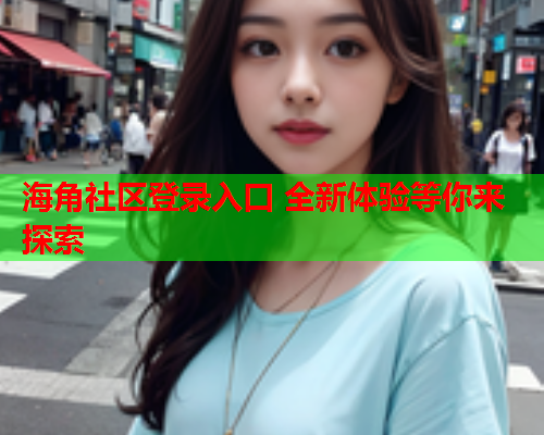 海角社区登录入口 全新体验等你来探索  第1张
