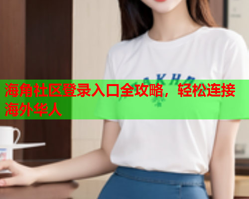 海角社区登录入口全攻略，轻松连接海外华人  第1张