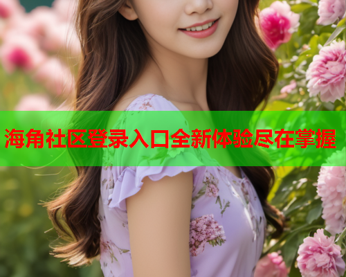 海角社区登录入口全新体验尽在掌握  第1张
