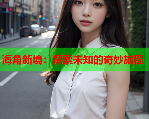海角新境：探索未知的奇妙旅程  第1张