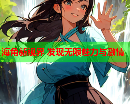 海角新视界 发现无限魅力与激情  第1张