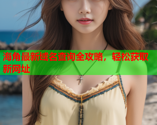 海角最新域名查询全攻略，轻松获取新网址  第1张