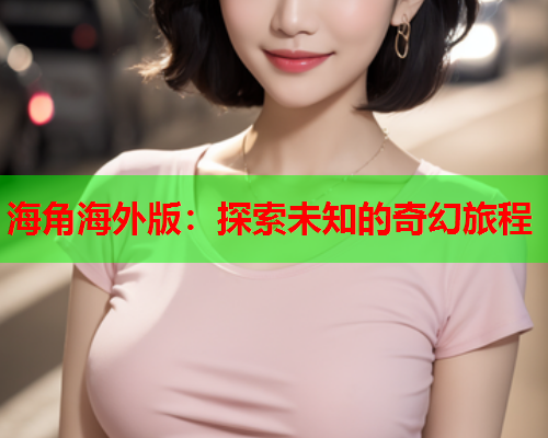 海角海外版：探索未知的奇幻旅程  第1张