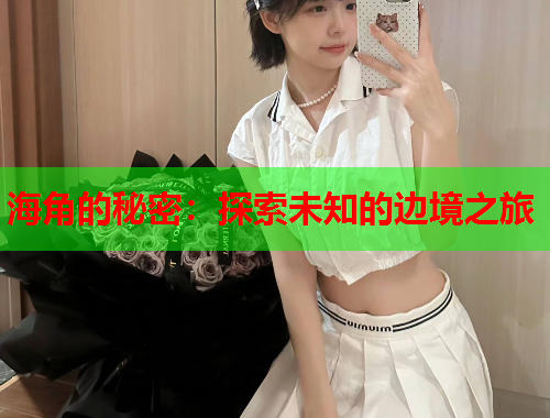 海角的秘密：探索未知的边境之旅  第1张