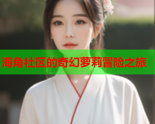 海角社区的奇幻萝莉冒险之旅  第1张