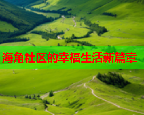海角社区的幸福生活新篇章  第1张