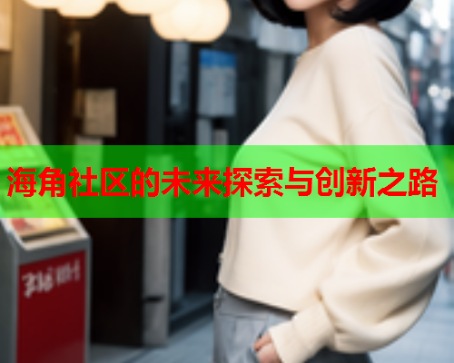 海角社区的未来探索与创新之路  第1张