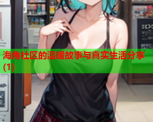 海角社区的温暖故事与真实生活分享(1)  第1张