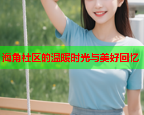 海角社区的温暖时光与美好回忆  第1张