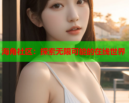 海角社区：探索无限可能的在线世界  第1张