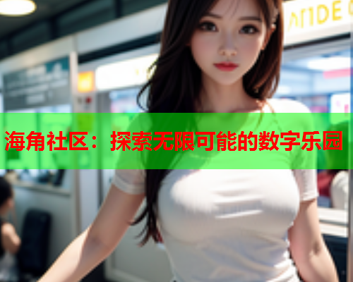 海角社区：探索无限可能的数字乐园  第1张