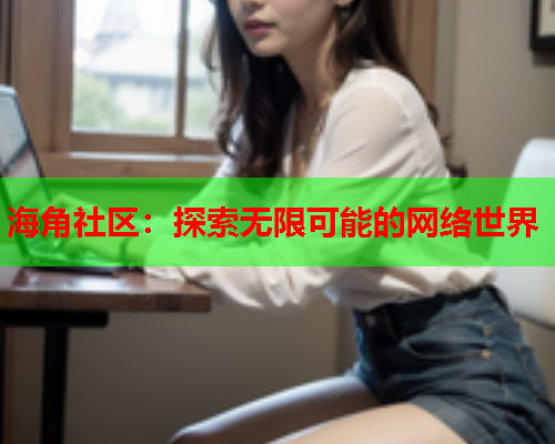 海角社区：探索无限可能的网络世界  第1张