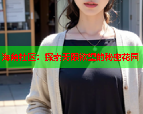 海角社区：探索无限欲望的秘密花园  第1张