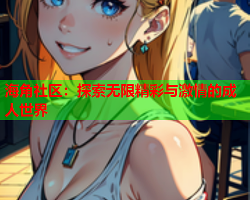 海角社区：探索无限精彩与激情的成人世界  第1张