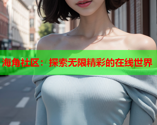 海角社区：探索无限精彩的在线世界  第1张
