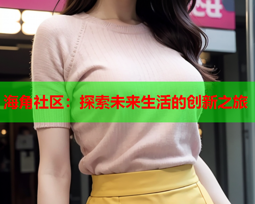 海角社区：探索未来生活的创新之旅  第1张
