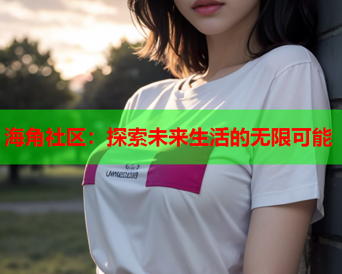 海角社区：探索未来生活的无限可能  第1张