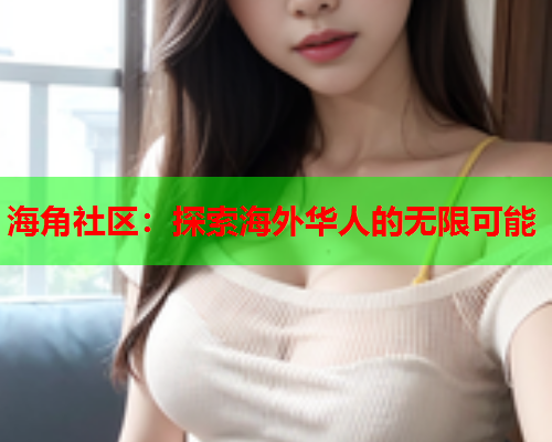 海角社区：探索海外华人的无限可能  第1张