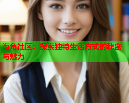 海角社区：探索独特生活方式的秘密与魅力  第1张