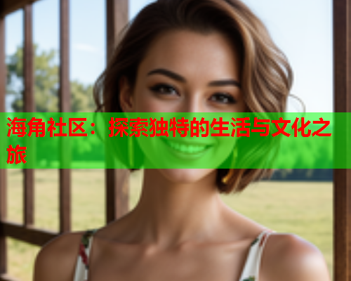 海角社区：探索独特的生活与文化之旅  第1张