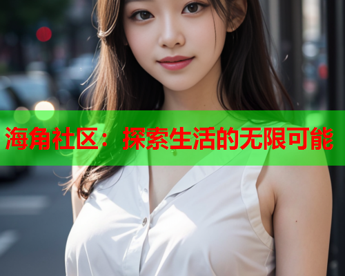 海角社区：探索生活的无限可能  第1张
