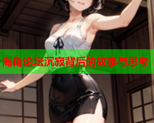 海角论坛沉寂背后的故事与思考  第1张