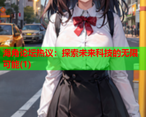 海角论坛热议：探索未来科技的无限可能(1)  第1张