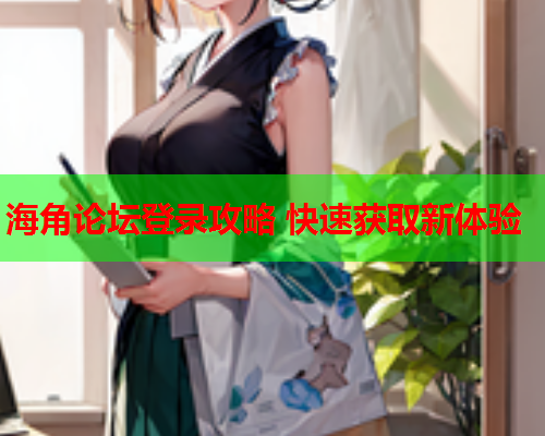 海角论坛登录攻略 快速获取新体验  第1张