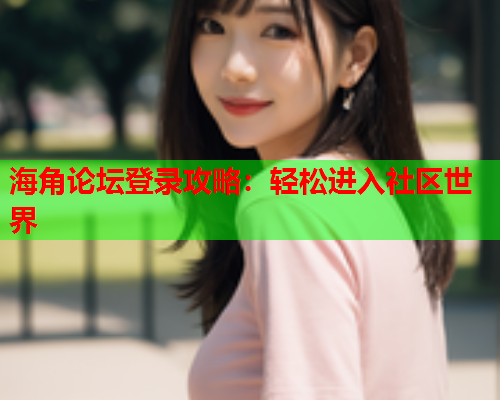 海角论坛登录攻略：轻松进入社区世界  第1张