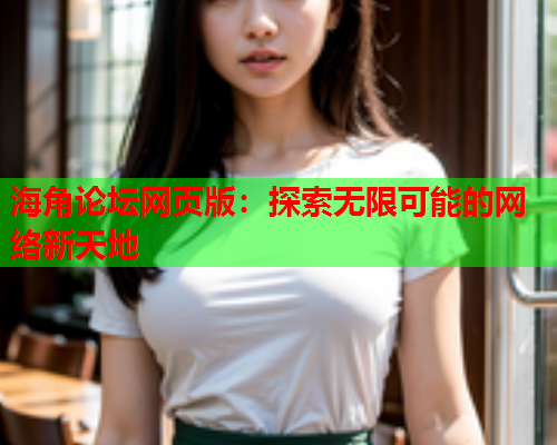 海角论坛网页版：探索无限可能的网络新天地  第1张