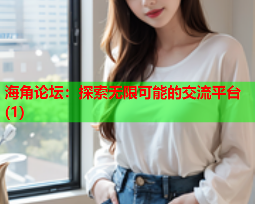海角论坛：探索无限可能的交流平台(1)  第1张