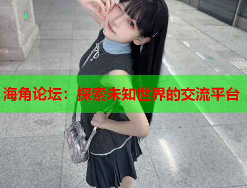 海角论坛：探索未知世界的交流平台  第1张