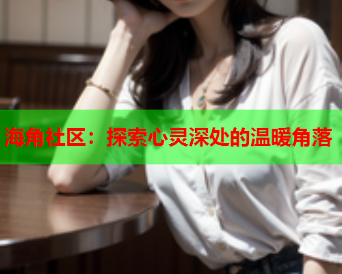 海角社区：探索心灵深处的温暖角落  第1张
