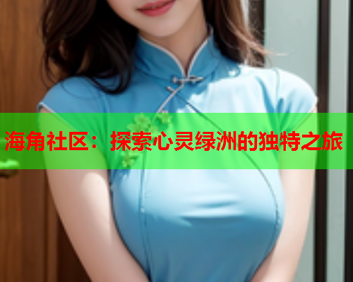 海角社区：探索心灵绿洲的独特之旅  第1张