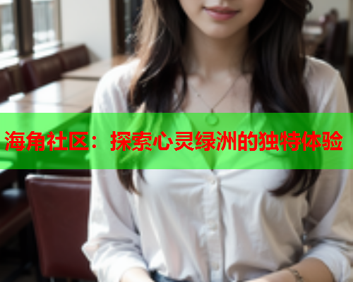 海角社区：探索心灵绿洲的独特体验  第2张
