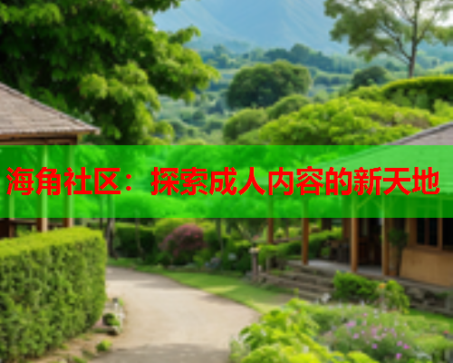 海角社区：探索成人内容的新天地  第1张