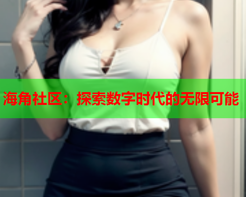 海角社区：探索数字时代的无限可能  第1张